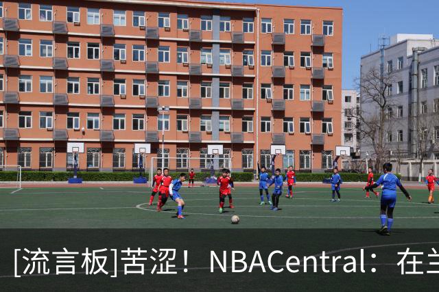 [流言板]苦涩！NBACentral：在兰德尔时代，篮网的战绩仍是0胜4负